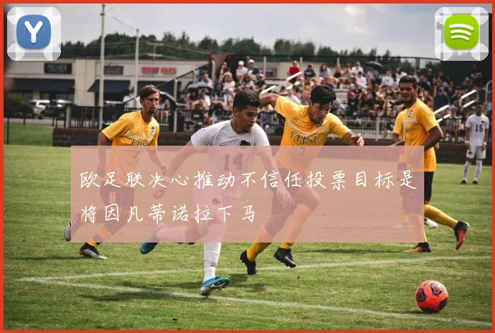 欧足联决心推动不信任投票目标是将因凡蒂诺拉下马