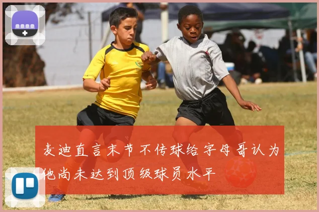 麦迪直言末节不传球给字母哥认为他尚未达到顶级球员水平