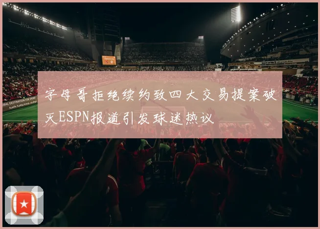 字母哥拒绝续约致四大交易提案破灭ESPN报道引发球迷热议