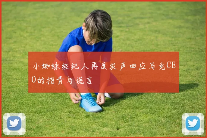 小蜘蛛经纪人再度发声回应马竞CEO的指责与谎言