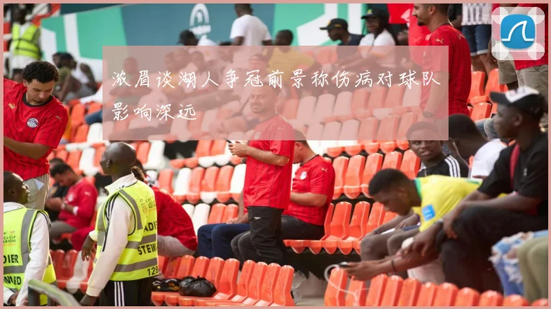 浓眉谈湖人争冠前景称伤病对球队影响深远