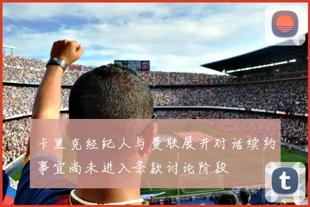 卡里克经纪人与曼联展开对话续约事宜尚未进入条款讨论阶段