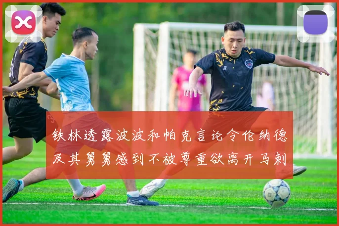 铁林透露波波和帕克言论令伦纳德及其舅舅感到不被尊重欲离开马刺