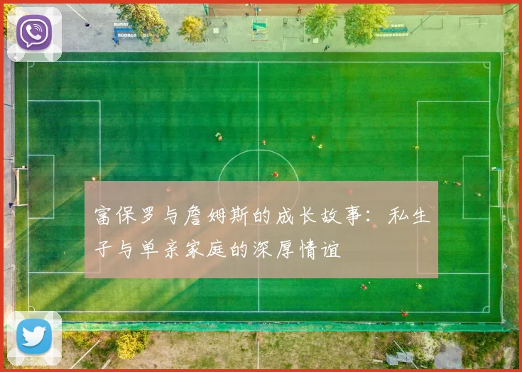 富保罗与詹姆斯的成长故事：私生子与单亲家庭的深厚情谊