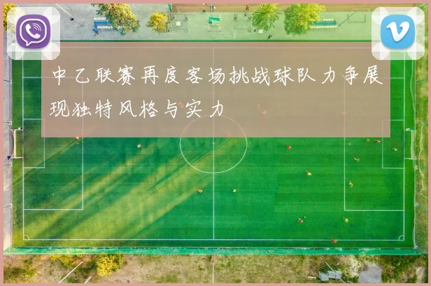 中乙联赛再度客场挑战球队力争展现独特风格与实力