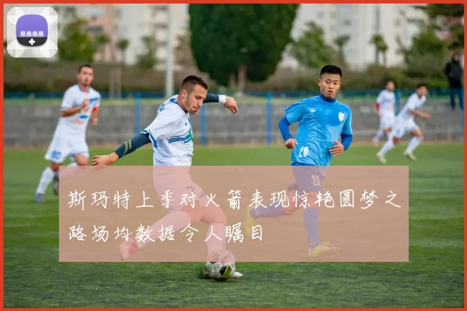 斯玛特上季对火箭表现惊艳圆梦之路场均数据令人瞩目